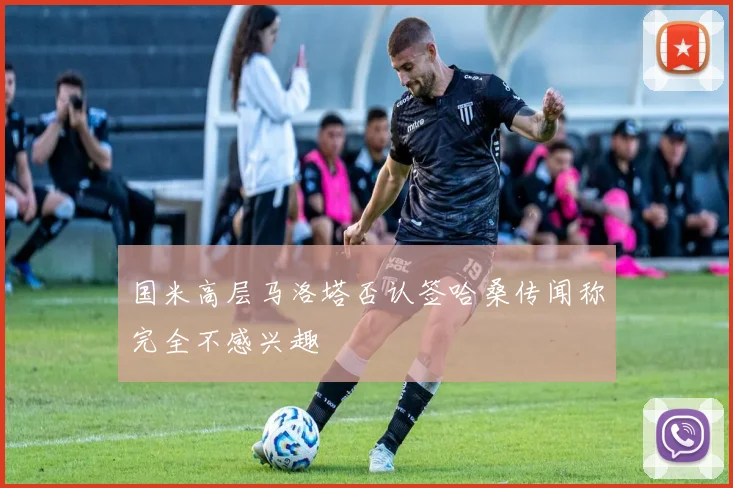 国米高层马洛塔否认签哈桑传闻称完全不感兴趣